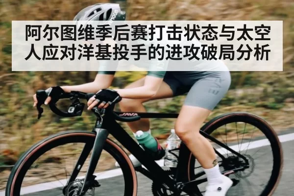 阿尔图维季后赛打击状态与太空人应对洋基投手的进攻破局分析