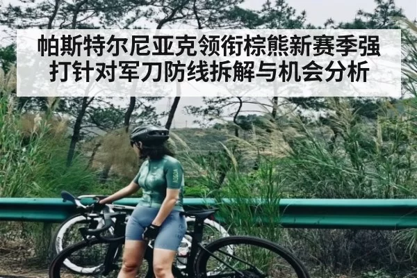 帕斯特尔尼亚克领衔棕熊新赛季强打针对军刀防线拆解与机会分析