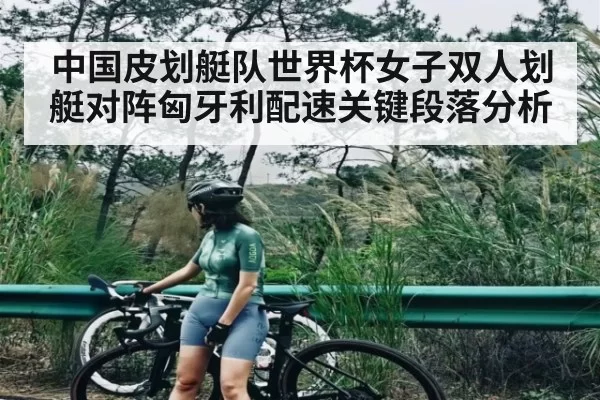 中国皮划艇队世界杯女子双人划艇对阵匈牙利配速关键段落分析